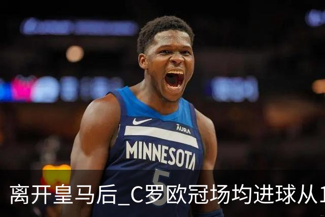 离开皇马后 C罗欧冠场均进球从1.04个下降到0.67个
